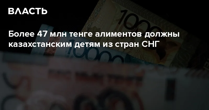 Более 47 млн тенге алиментов должны казахстанским детям из стран СНГ Аналитический интернет журнал Власть