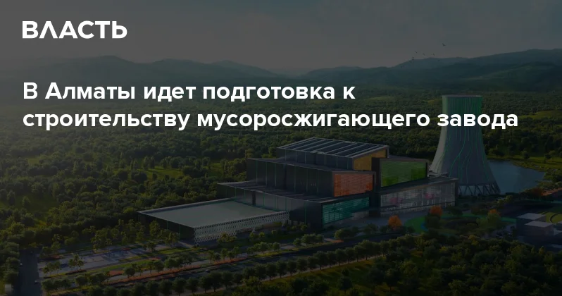 В Алматы идет подготовка к строительству мусоросжигающего завода Аналитический интернет журнал Власть