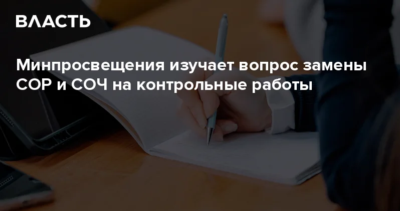 Минпросвещения изучает вопрос замены СОР и СОЧ на контрольные работы Аналитический интернет журнал Власть