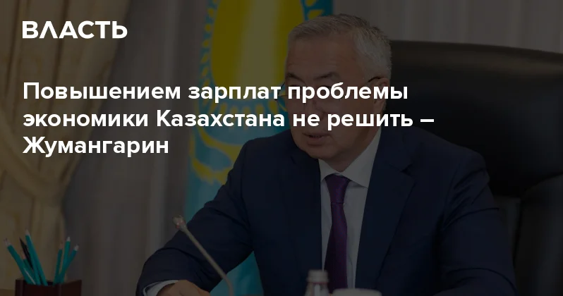 ​Повышением зарплат проблемы экономики Казахстана не решить Жумангарин Аналитический интернет журнал Власть