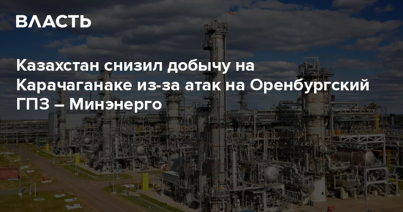 Казахстан снизил добычу на Карачаганаке из за атак на Оренбургский ГПЗ Минэнерго Аналитический интернет журнал Власть