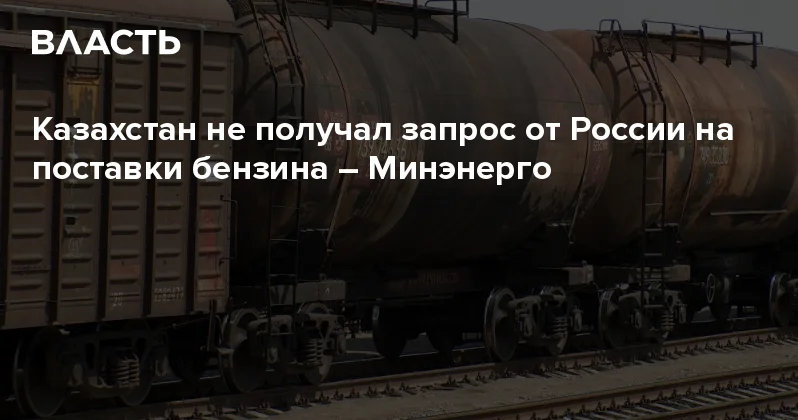 Казахстан не получал запрос от России на поставки бензина Минэнерго Аналитический интернет журнал Власть