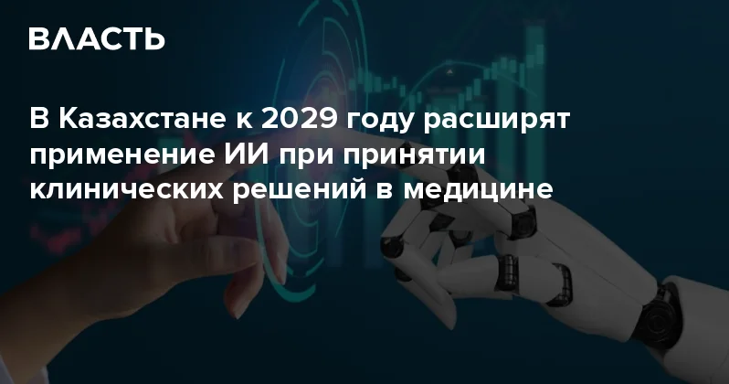 В Казахстане к 2029 году расширят применение ИИ при принятии клинических решений в медицине Аналитический интернет журнал Власть