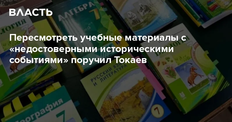 Пересмотреть учебные материалы с недостоверными историческими событиями поручил Токаев Аналитический интернет журнал Власть