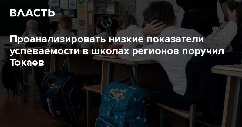 Проанализировать низкие показатели успеваемости в школах регионов поручил Токаев Аналитический интернет журнал Власть