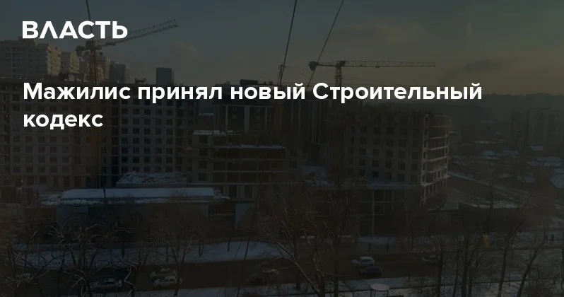Мажилис принял новый Строительный кодекс Аналитический интернет журнал Власть
