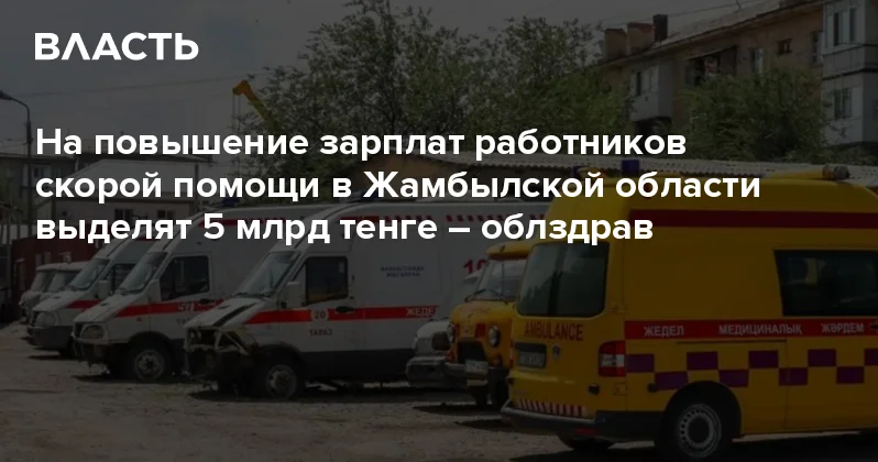 На повышение зарплат работников скорой помощи в Жамбылской области выделят 5 млрд тенге облздрав Аналитический интернет журнал Власть