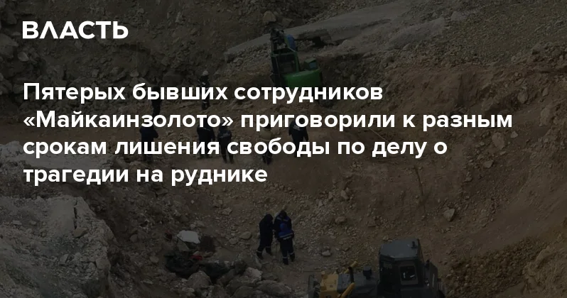 Пятерых бывших сотрудников Майкаинзолото приговорили к разным срокам лишения свободы по делу о трагедии на руднике Аналитический интернет журнал Власть