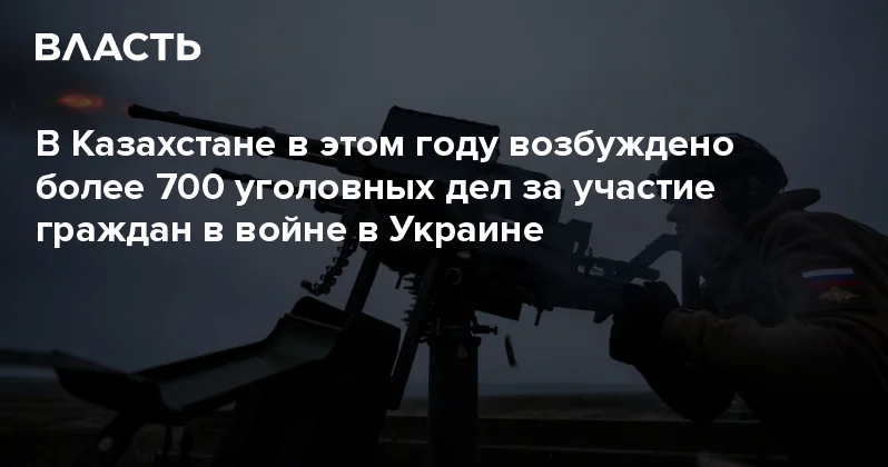 В Казахстане в этом году возбуждено более 700 уголовных дел за участие граждан в войне в Украине Аналитический интернет журнал Власть