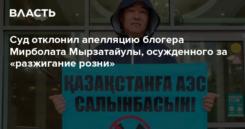 Суд отклонил апелляцию блогера Мирболата Мырзатайулы, осужденного за разжигание розни Аналитический интернет журнал Власть