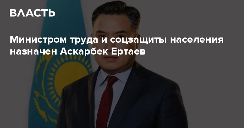 Министром труда и соцзащиты населения назначен Аскарбек Ертаев Аналитический интернет журнал Власть