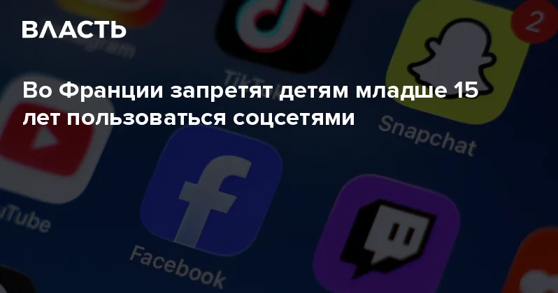 Во Франции запретят детям младше 15 лет пользоваться соцсетями Аналитический интернет журнал Власть