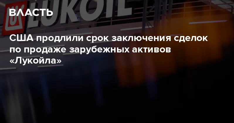 США продлили срок заключения сделок по продаже зарубежных активов Лукойла Аналитический интернет журнал Власть