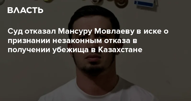 Суд отказал Мансуру Мовлаеву в иске о признании незаконным отказа в получении убежища в Казахстане Аналитический интернет журнал Власть
