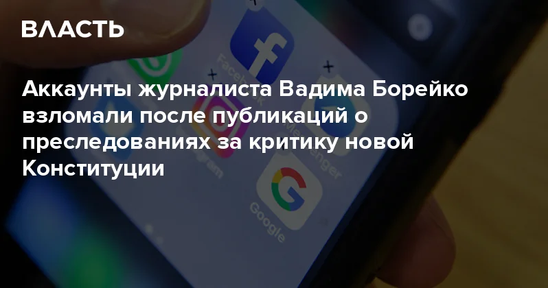 Аккаунты журналиста Вадима Борейко взломали после публикаций о преследованиях за критику новой Конституции Аналитический интернет журнал Власть