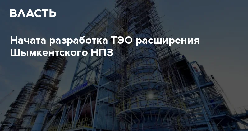 Начата разработка ТЭО расширения Шымкентского НПЗ Аналитический интернет журнал Власть