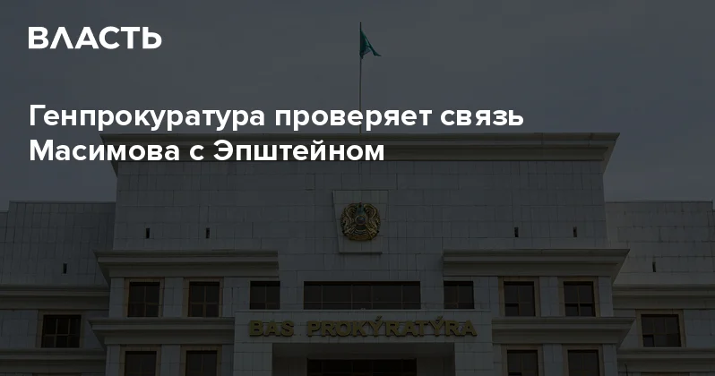 Генпрокуратура проверяет связь Масимова с Эпштейном Аналитический интернет журнал Власть