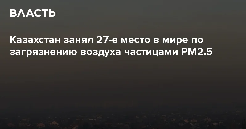 Казахстан занял 27 е место в мире по загрязнению воздуха частицами PM2.5 Аналитический интернет журнал Власть
