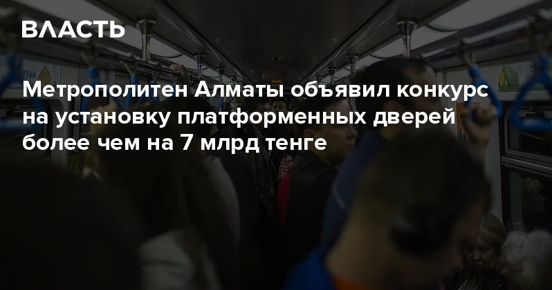 Метрополитен Алматы объявил конкурс на установку платформенных дверей более чем на 7 млрд тенге Аналитический интернет журнал Власть