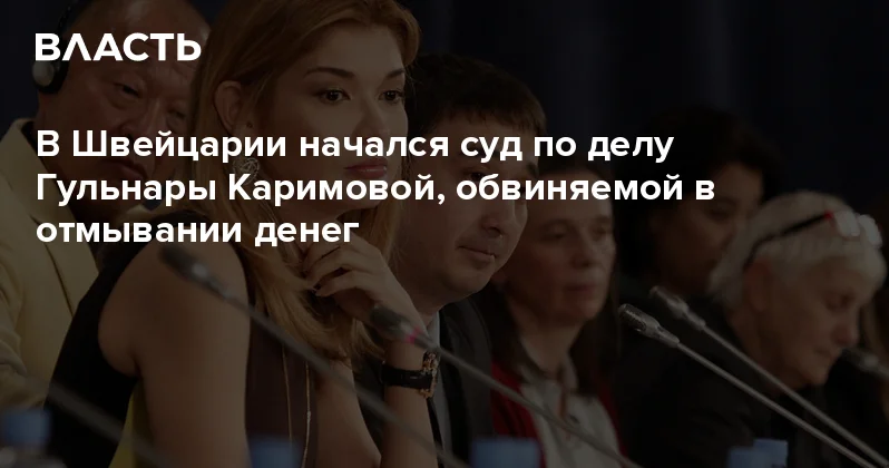 В Швейцарии начался суд по делу Гульнары Каримовой, обвиняемой в отмывании денег Аналитический интернет журнал Власть