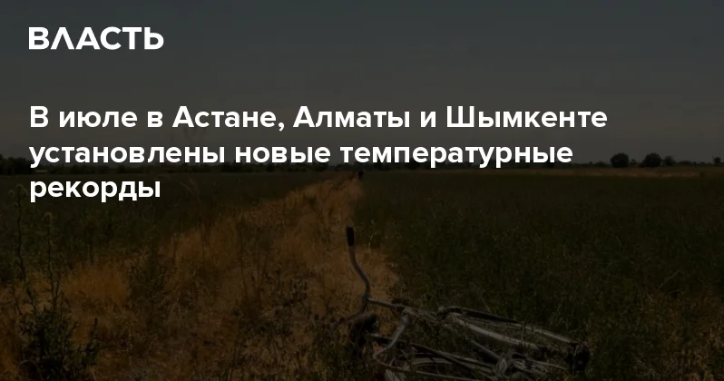 В июле в Астане, Алматы и Шымкенте установлены новые температурные рекорды Аналитический интернет журнал Власть