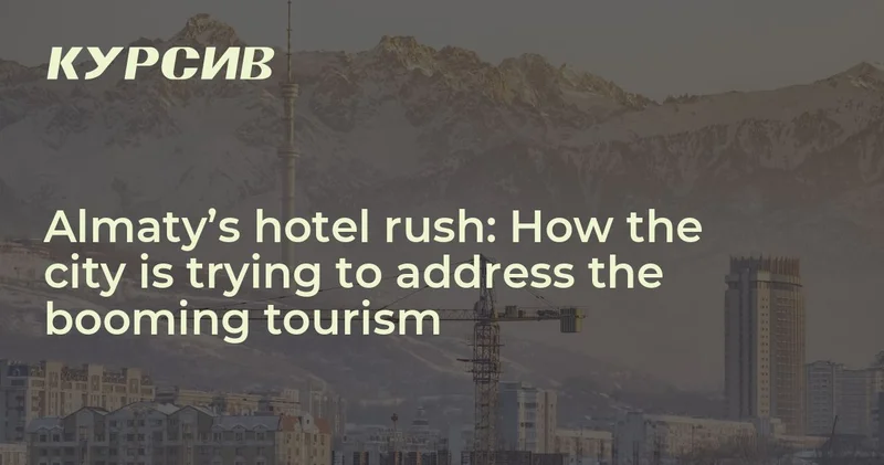 Almaty’s hotel rush: How the city is trying to address the booming tourism