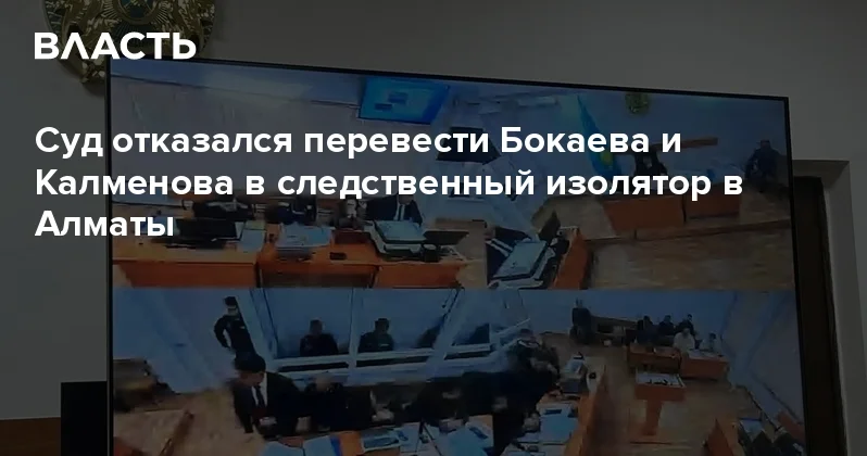 Суд отказался перевести Бокаева и Калменова в следственный изолятор в Алматы Аналитический интернет журнал Власть