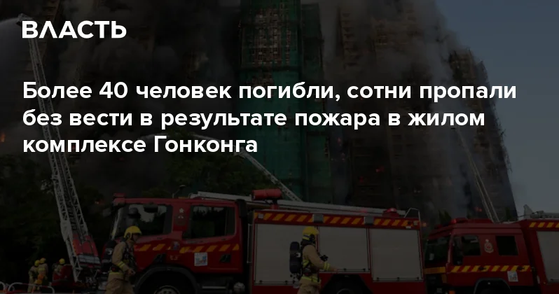 Более 40 человек погибли, сотни пропали без вести в результате пожара в жилом комплексе Гонконга Аналитический интернет журнал Власть