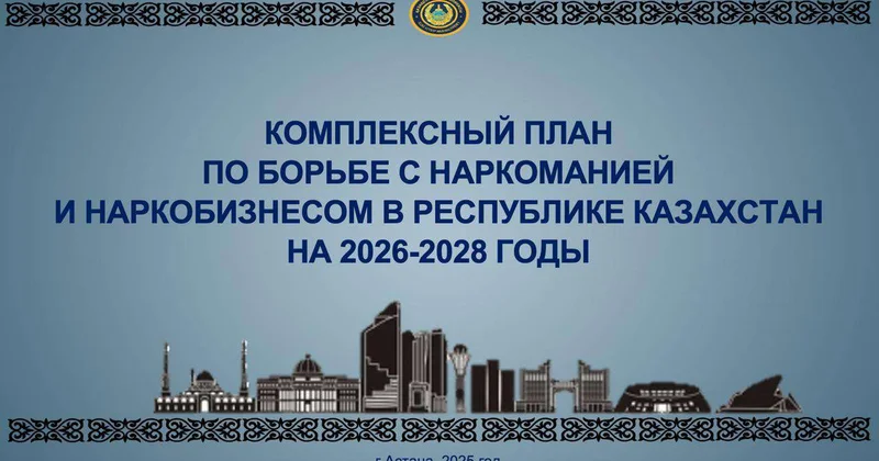 Принят комплексный план по борьбе с наркоманией и наркобизнесом в РК на 2026 2028 годы