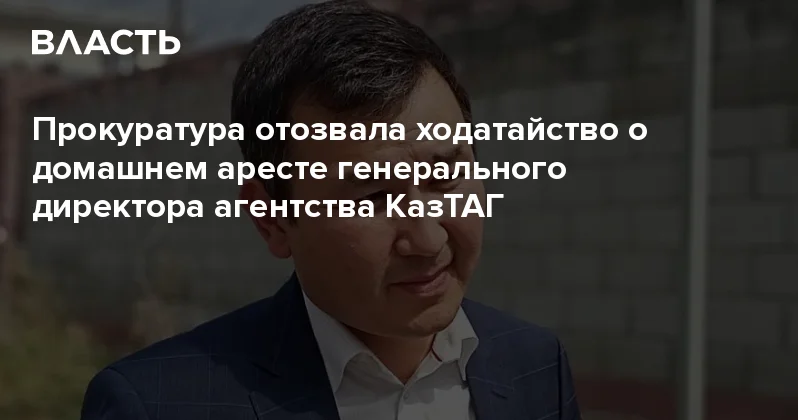 Прокуратура отозвала ходатайство о домашнем аресте генерального директора агентства КазТАГ Аналитический интернет журнал Власть
