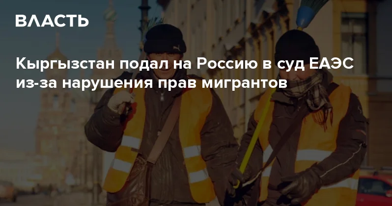 Кыргызстан подал на Россию в суд ЕАЭС из за нарушения прав мигрантов Аналитический интернет журнал Власть