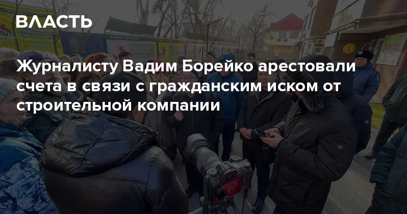 Журналисту Вадим Борейко арестовали счета в связи с гражданским иском от строительной компании Аналитический интернет журнал Власть