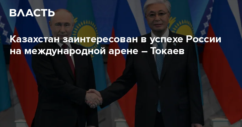 Казахстан заинтересован в успехе России на международной арене Токаев Аналитический интернет журнал Власть