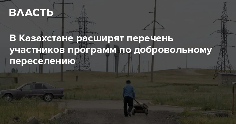 В Казахстане расширят перечень участников программ по добровольному переселению Аналитический интернет журнал Власть