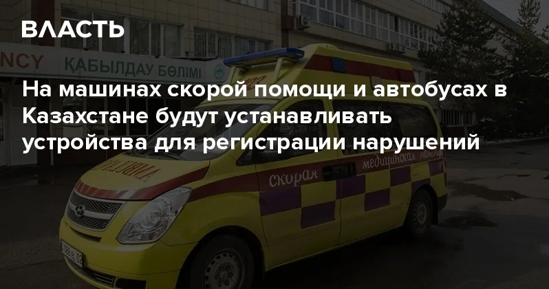 На машинах скорой помощи и автобусах в Казахстане будут устанавливать устройства для регистрации нарушений Аналитический интернет журнал Власть