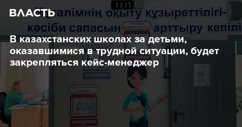 В казахстанских школах за детьми, оказавшимися в трудной ситуации, будет закрепляться кейс менеджер Аналитический интернет журнал Власть