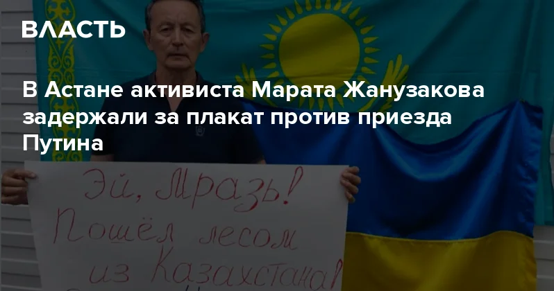 В Астане активиста Марата Жанузакова задержали за плакат против приезда Путина Аналитический интернет журнал Власть