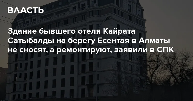 Здание бывшего отеля Кайрата Сатыбалды на берегу Есентая в Алматы не сносят, а ремонтируют, заявили в СПК Аналитический интернет журнал Власть