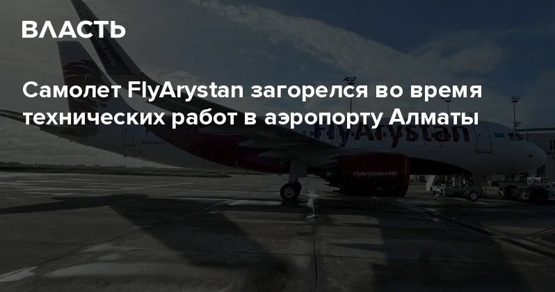 Самолет FlyArystan загорелся во время технических работ в аэропорту Алматы Аналитический интернет журнал Власть