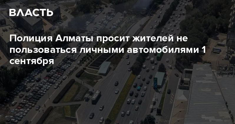 Полиция Алматы просит жителей не пользоваться личными автомобилями 1 сентября Аналитический интернет журнал Власть