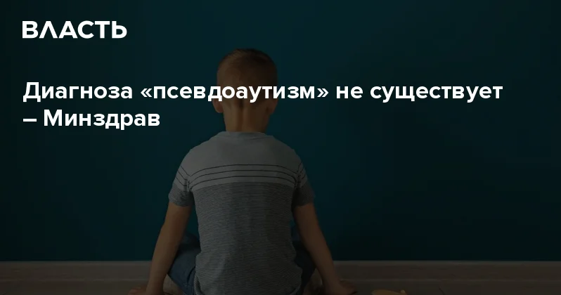 Диагноза псевдоаутизм не существует Минздрав Аналитический интернет журнал Власть