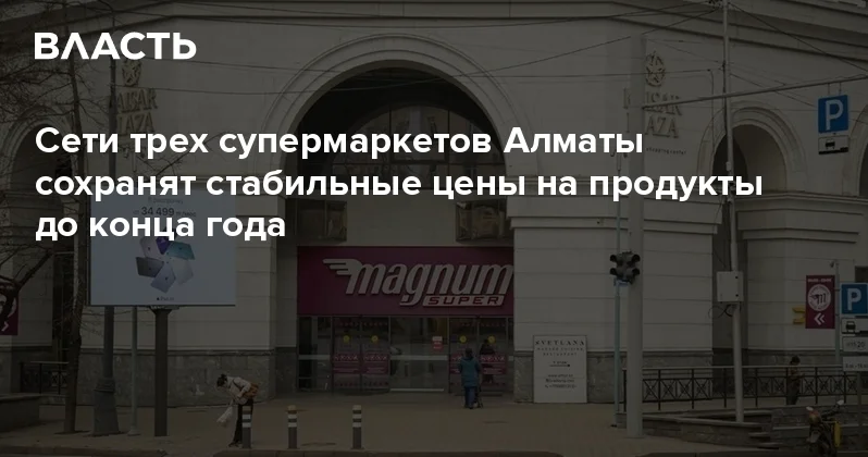 Сети трех супермаркетов Алматы сохранят стабильные цены на продукты до конца года Аналитический интернет журнал Власть