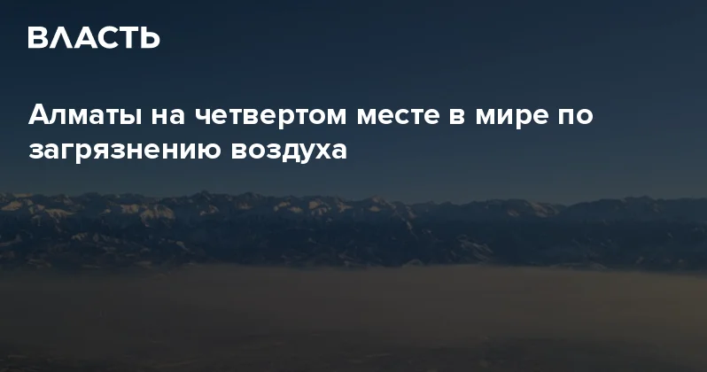 Алматы на четвертом месте в мире по загрязнению воздуха Аналитический интернет журнал Власть