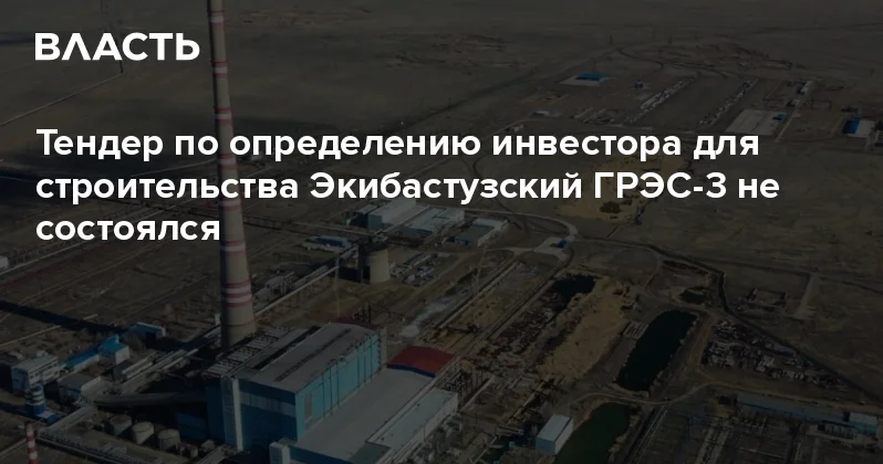 Тендер по определению инвестора для строительства Экибастузский ГРЭС 3 не состоялся Аналитический интернет журнал Власть