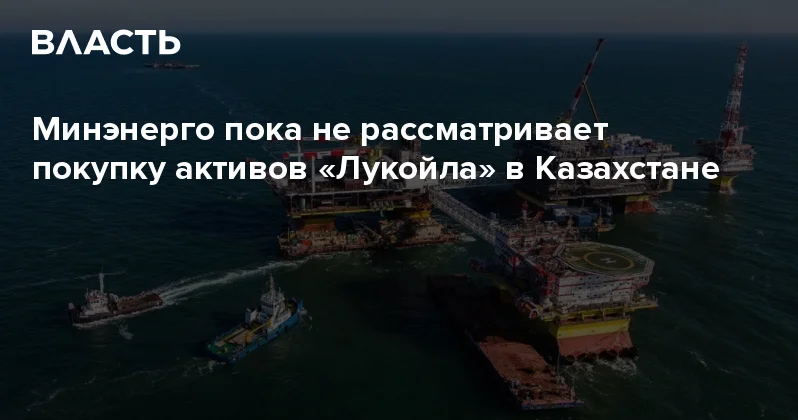 Минэнерго пока не рассматривает покупку активов Лукойла в Казахстане Аналитический интернет журнал Власть
