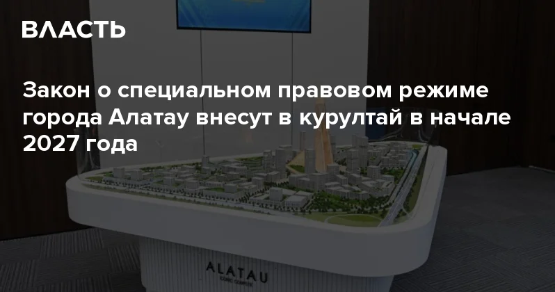 Закон о специальном правовом режиме города Алатау внесут в курултай в начале 2027 года Аналитический интернет журнал Власть