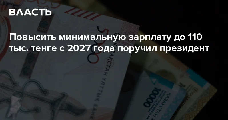Повысить минимальную зарплату до 110 тыс. тенге с 2027 года поручил президент Аналитический интернет журнал Власть