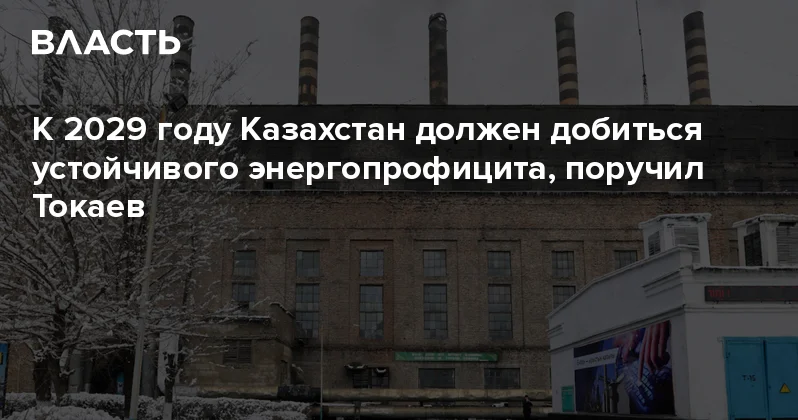 К 2029 году Казахстан должен добиться устойчивого энергопрофицита, поручил Токаев Аналитический интернет журнал Власть