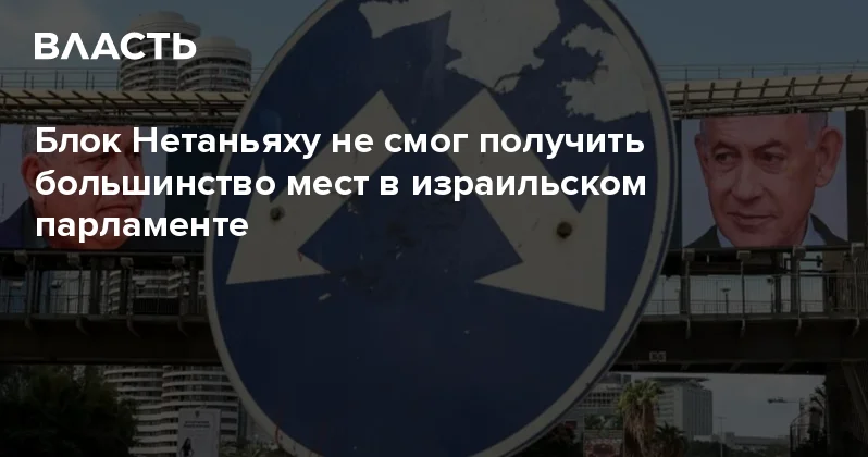 Блок Нетаньяху не смог получить большинство мест в израильском парламенте Аналитический интернет журнал Власть