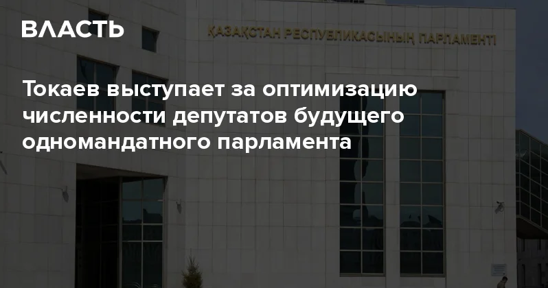 Токаев выступает за оптимизацию численности депутатов будущего одномандатного парламента Аналитический интернет журнал Власть